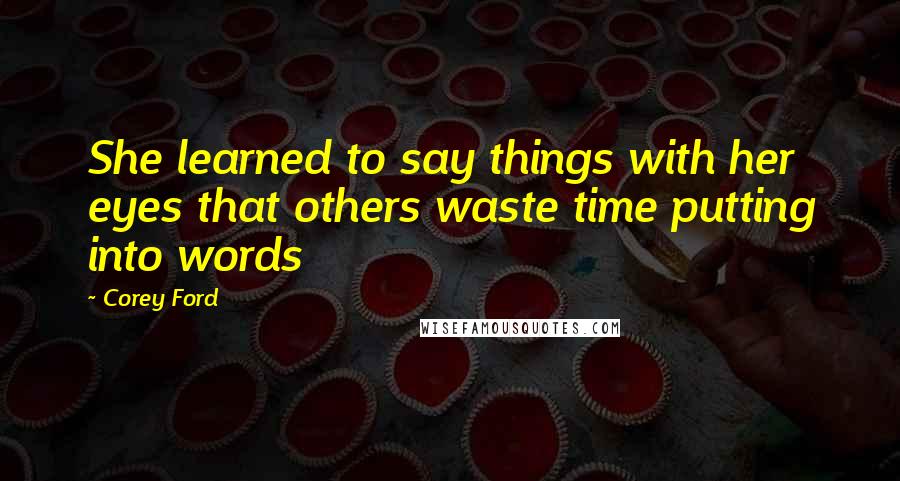 Corey Ford Quotes: She learned to say things with her eyes that others waste time putting into words