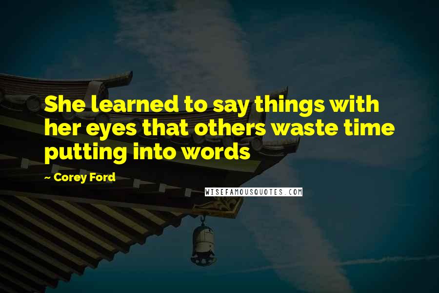 Corey Ford Quotes: She learned to say things with her eyes that others waste time putting into words