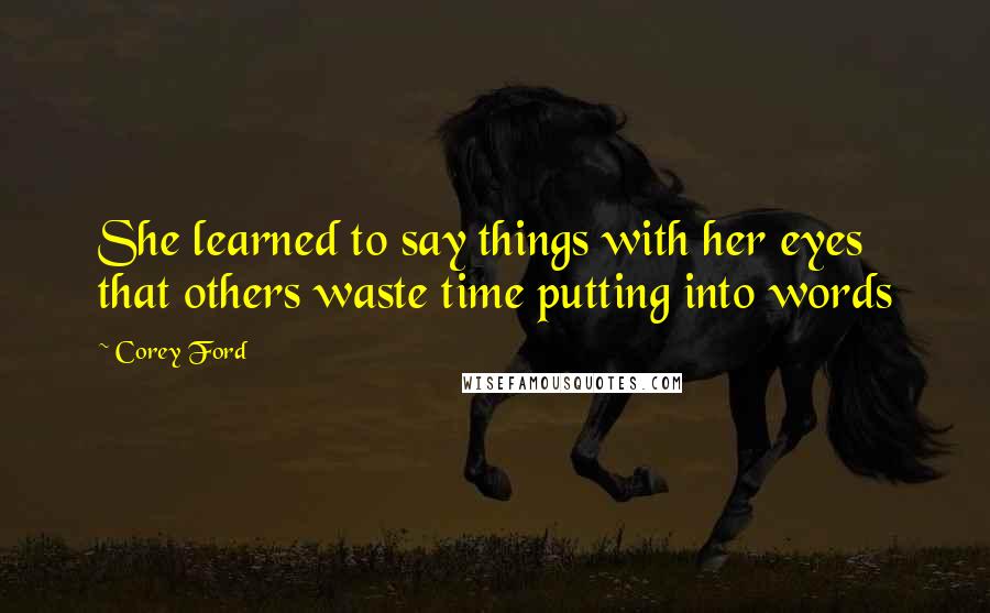 Corey Ford Quotes: She learned to say things with her eyes that others waste time putting into words