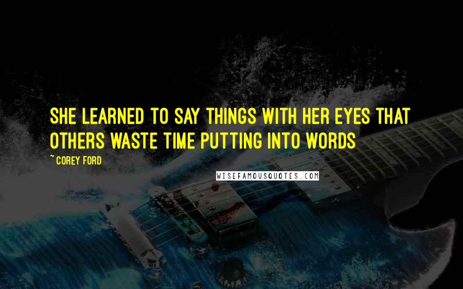 Corey Ford Quotes: She learned to say things with her eyes that others waste time putting into words