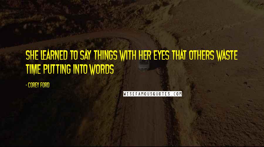 Corey Ford Quotes: She learned to say things with her eyes that others waste time putting into words