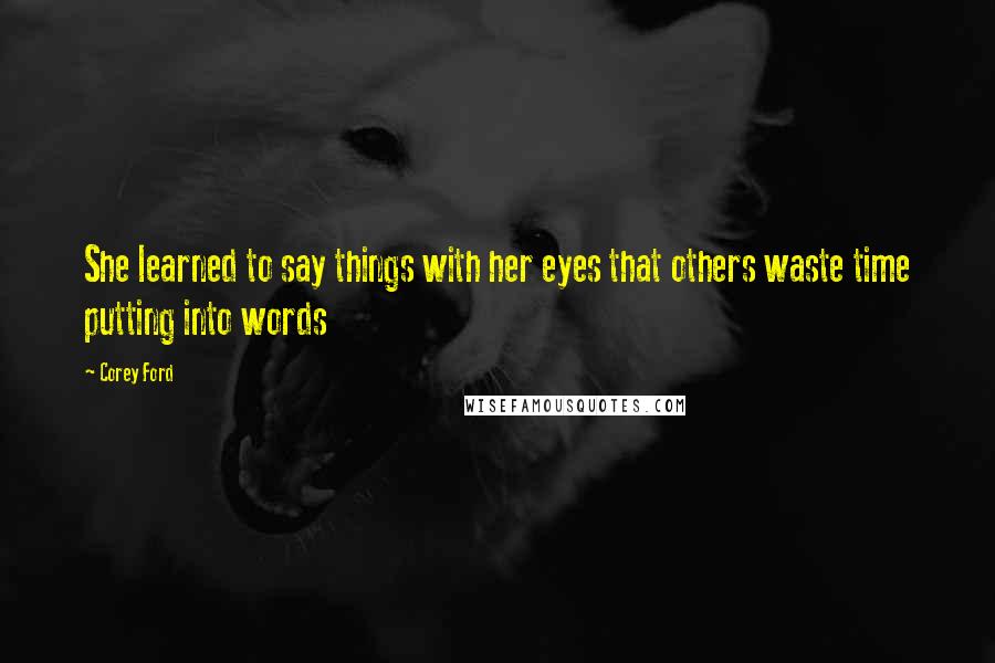 Corey Ford Quotes: She learned to say things with her eyes that others waste time putting into words