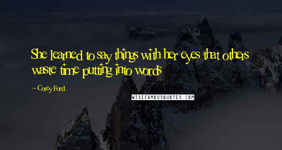 Corey Ford Quotes: She learned to say things with her eyes that others waste time putting into words