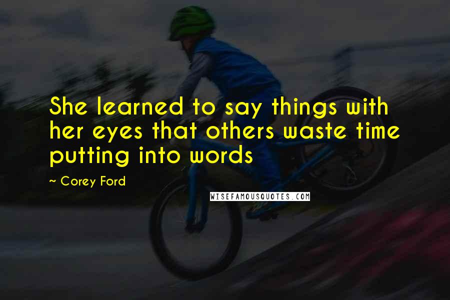 Corey Ford Quotes: She learned to say things with her eyes that others waste time putting into words