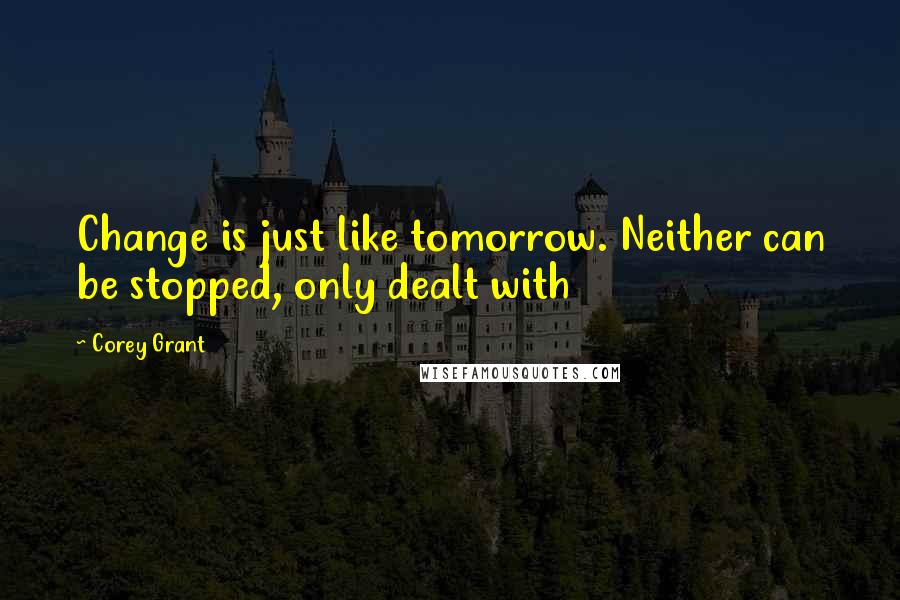 Corey Grant Quotes: Change is just like tomorrow. Neither can be stopped, only dealt with