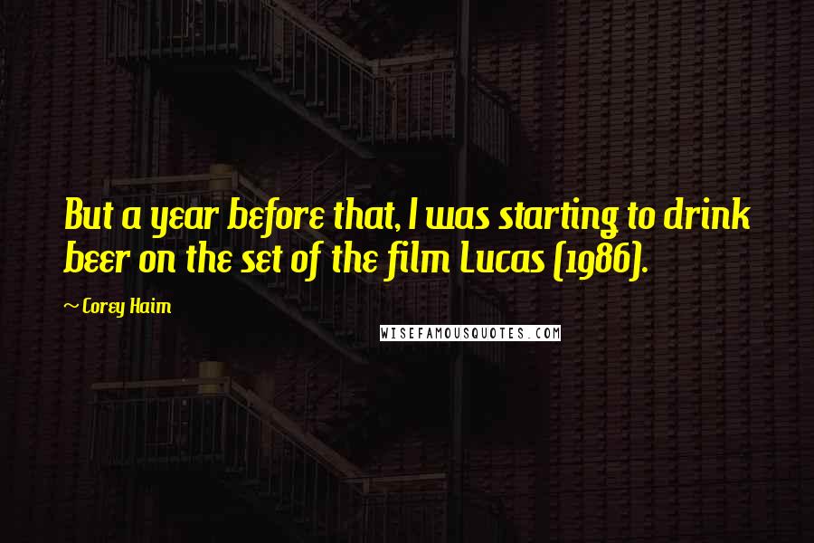 Corey Haim Quotes: But a year before that, I was starting to drink beer on the set of the film Lucas (1986).