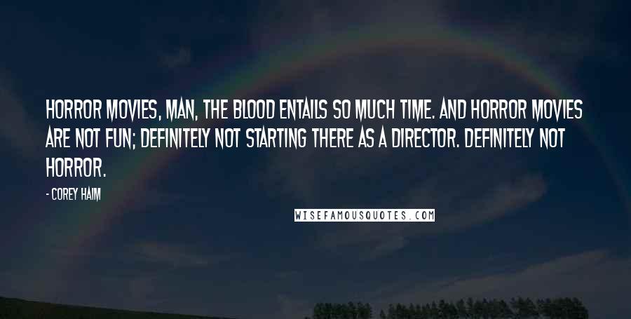 Corey Haim Quotes: Horror movies, man, the blood entails so much time. And horror movies are not fun; definitely not starting there as a director. Definitely not horror.