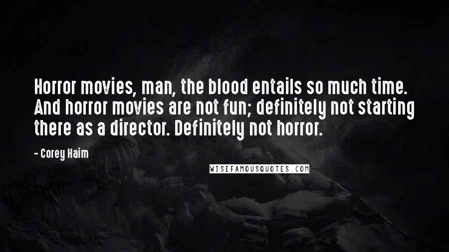 Corey Haim Quotes: Horror movies, man, the blood entails so much time. And horror movies are not fun; definitely not starting there as a director. Definitely not horror.