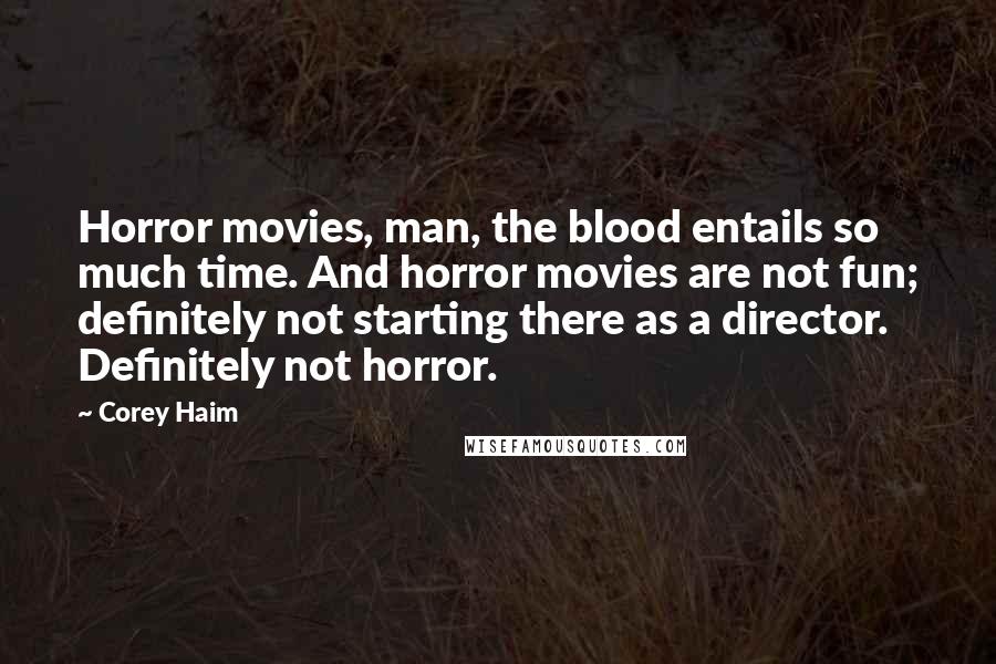 Corey Haim Quotes: Horror movies, man, the blood entails so much time. And horror movies are not fun; definitely not starting there as a director. Definitely not horror.
