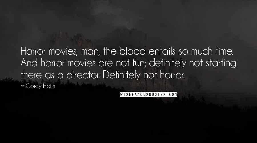 Corey Haim Quotes: Horror movies, man, the blood entails so much time. And horror movies are not fun; definitely not starting there as a director. Definitely not horror.