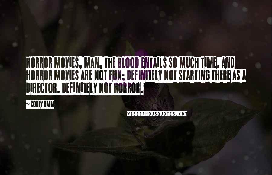 Corey Haim Quotes: Horror movies, man, the blood entails so much time. And horror movies are not fun; definitely not starting there as a director. Definitely not horror.