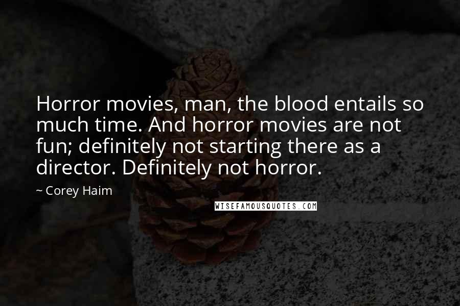 Corey Haim Quotes: Horror movies, man, the blood entails so much time. And horror movies are not fun; definitely not starting there as a director. Definitely not horror.