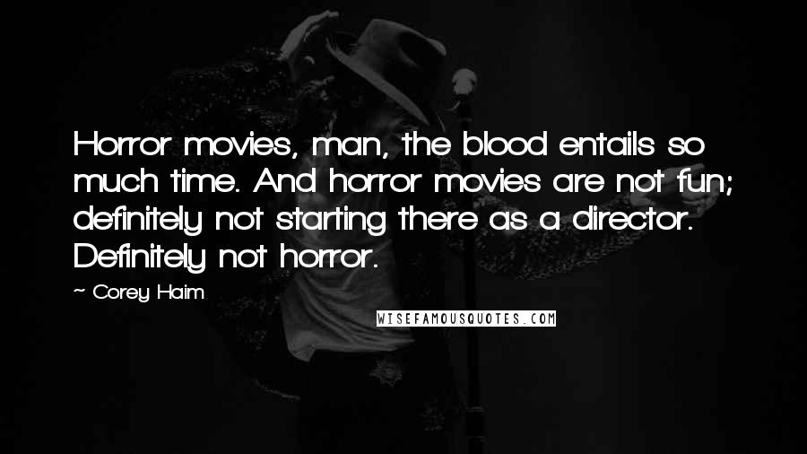 Corey Haim Quotes: Horror movies, man, the blood entails so much time. And horror movies are not fun; definitely not starting there as a director. Definitely not horror.