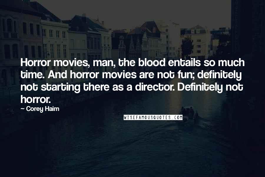 Corey Haim Quotes: Horror movies, man, the blood entails so much time. And horror movies are not fun; definitely not starting there as a director. Definitely not horror.