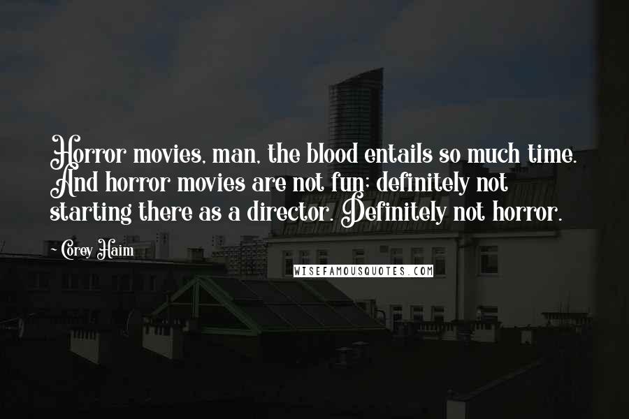 Corey Haim Quotes: Horror movies, man, the blood entails so much time. And horror movies are not fun; definitely not starting there as a director. Definitely not horror.