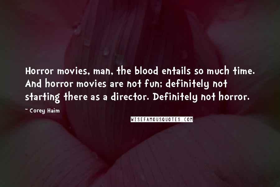 Corey Haim Quotes: Horror movies, man, the blood entails so much time. And horror movies are not fun; definitely not starting there as a director. Definitely not horror.