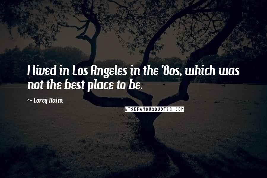 Corey Haim Quotes: I lived in Los Angeles in the '80s, which was not the best place to be.