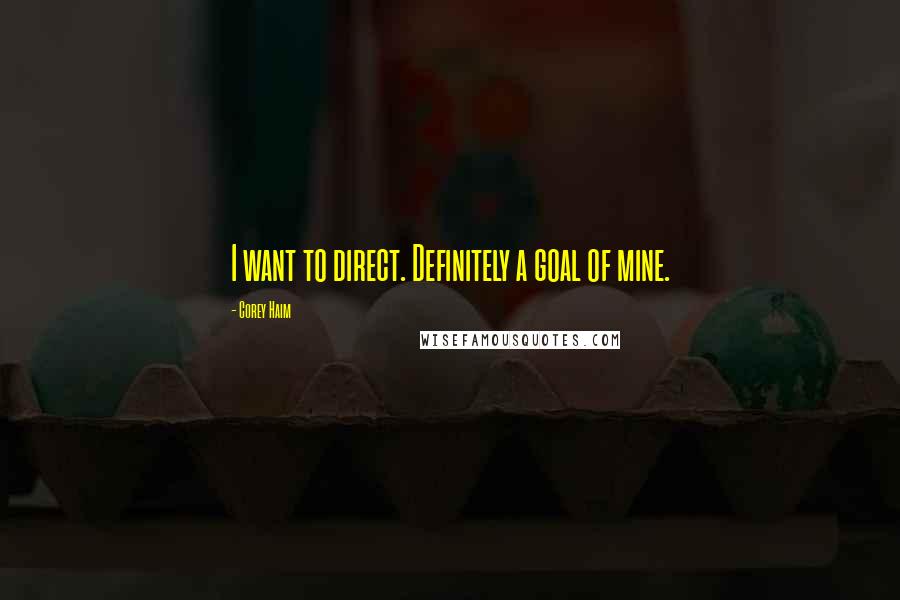 Corey Haim Quotes: I want to direct. Definitely a goal of mine.