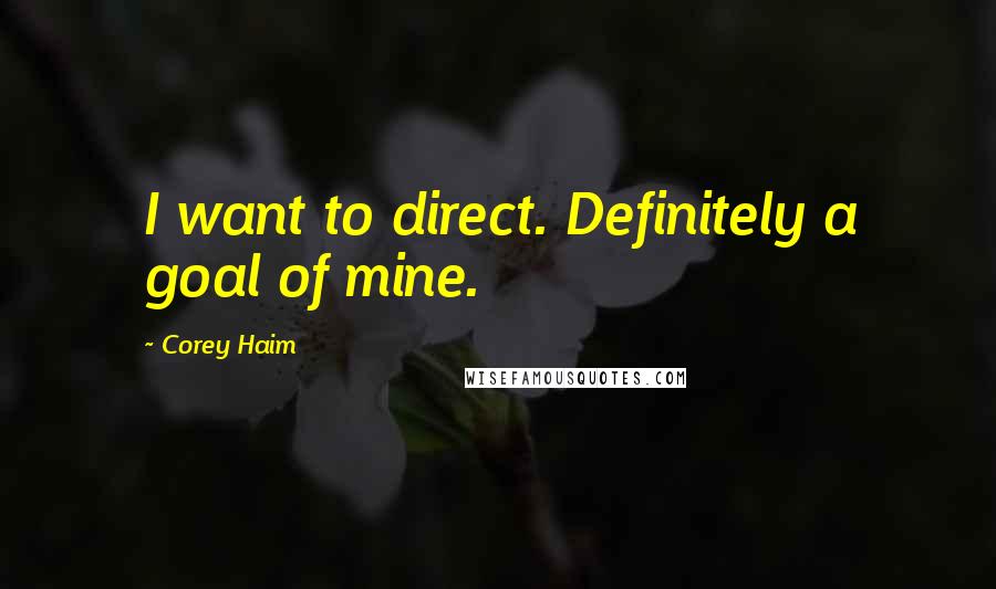 Corey Haim Quotes: I want to direct. Definitely a goal of mine.