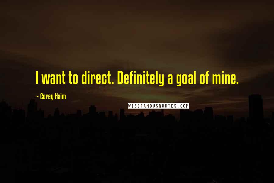 Corey Haim Quotes: I want to direct. Definitely a goal of mine.