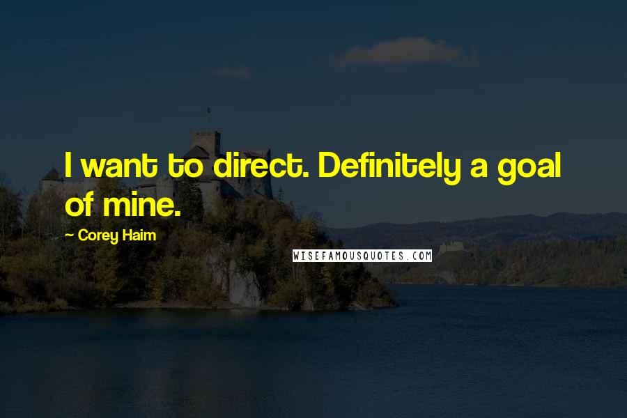 Corey Haim Quotes: I want to direct. Definitely a goal of mine.