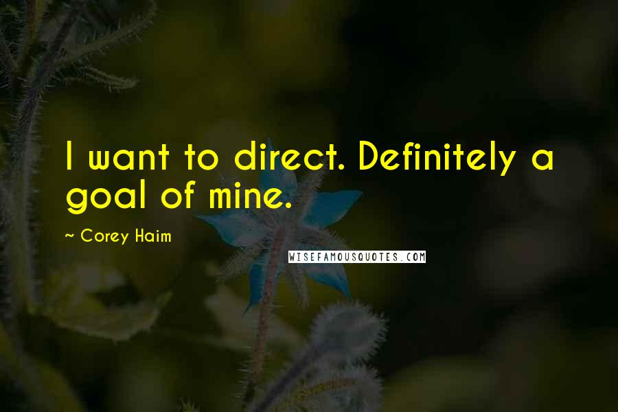 Corey Haim Quotes: I want to direct. Definitely a goal of mine.