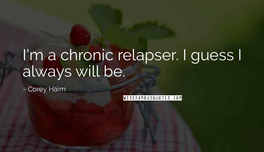 Corey Haim Quotes: I'm a chronic relapser. I guess I always will be.