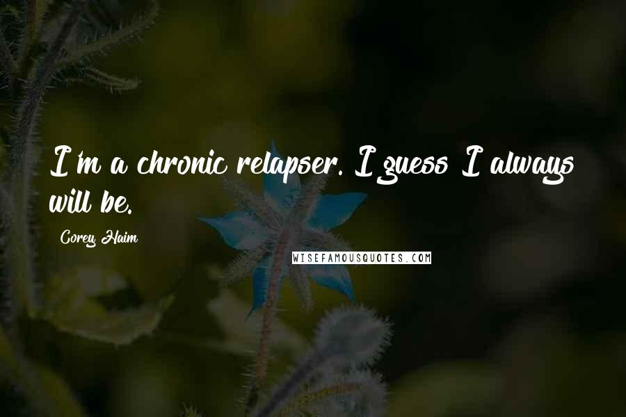 Corey Haim Quotes: I'm a chronic relapser. I guess I always will be.