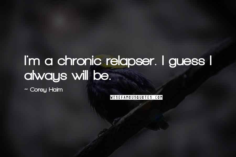 Corey Haim Quotes: I'm a chronic relapser. I guess I always will be.