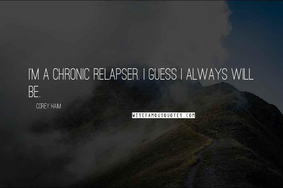 Corey Haim Quotes: I'm a chronic relapser. I guess I always will be.