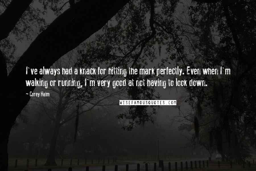 Corey Haim Quotes: I've always had a knack for hitting the mark perfectly. Even when I'm walking or running, I'm very good at not having to look down.