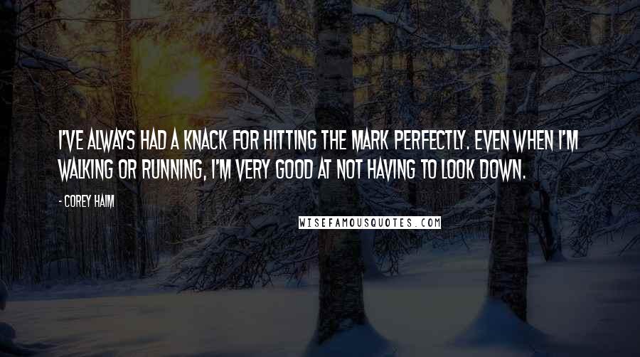 Corey Haim Quotes: I've always had a knack for hitting the mark perfectly. Even when I'm walking or running, I'm very good at not having to look down.