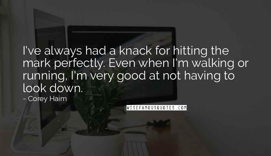 Corey Haim Quotes: I've always had a knack for hitting the mark perfectly. Even when I'm walking or running, I'm very good at not having to look down.