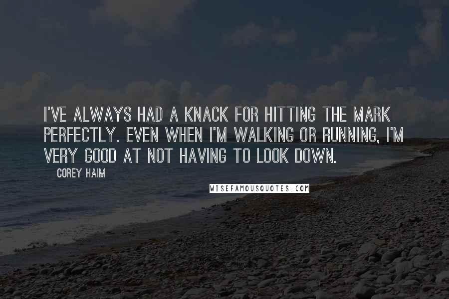 Corey Haim Quotes: I've always had a knack for hitting the mark perfectly. Even when I'm walking or running, I'm very good at not having to look down.