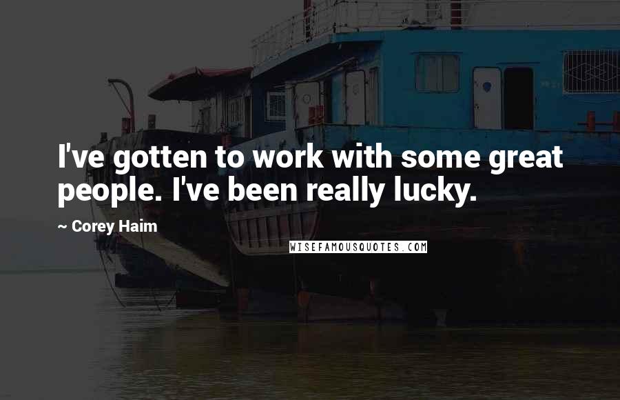 Corey Haim Quotes: I've gotten to work with some great people. I've been really lucky.