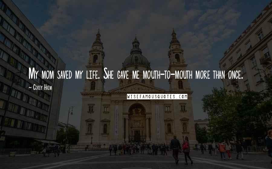 Corey Haim Quotes: My mom saved my life. She gave me mouth-to-mouth more than once.