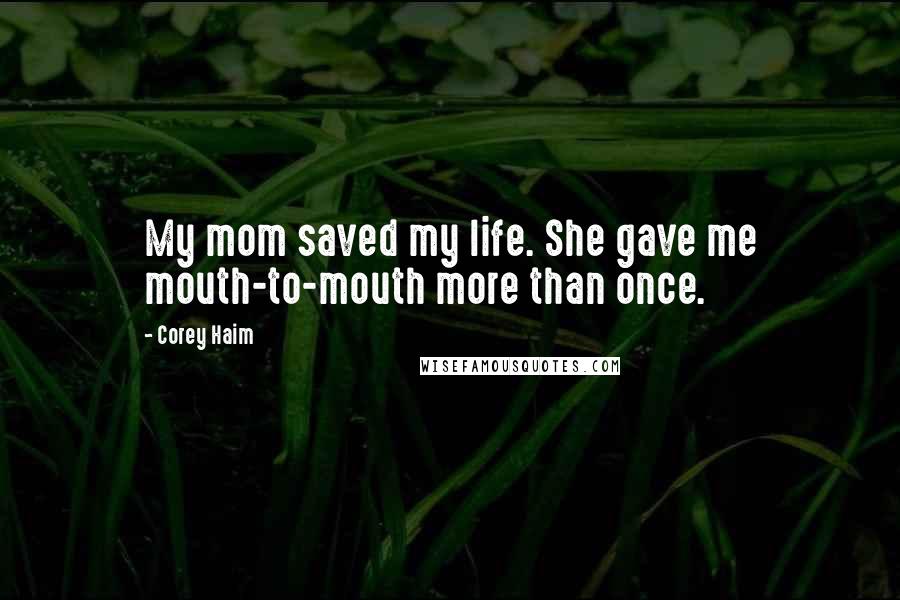 Corey Haim Quotes: My mom saved my life. She gave me mouth-to-mouth more than once.