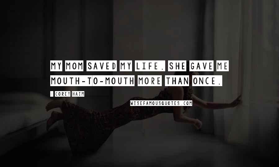 Corey Haim Quotes: My mom saved my life. She gave me mouth-to-mouth more than once.