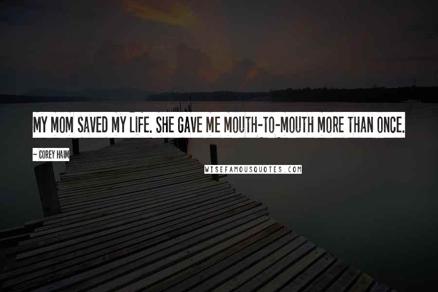 Corey Haim Quotes: My mom saved my life. She gave me mouth-to-mouth more than once.