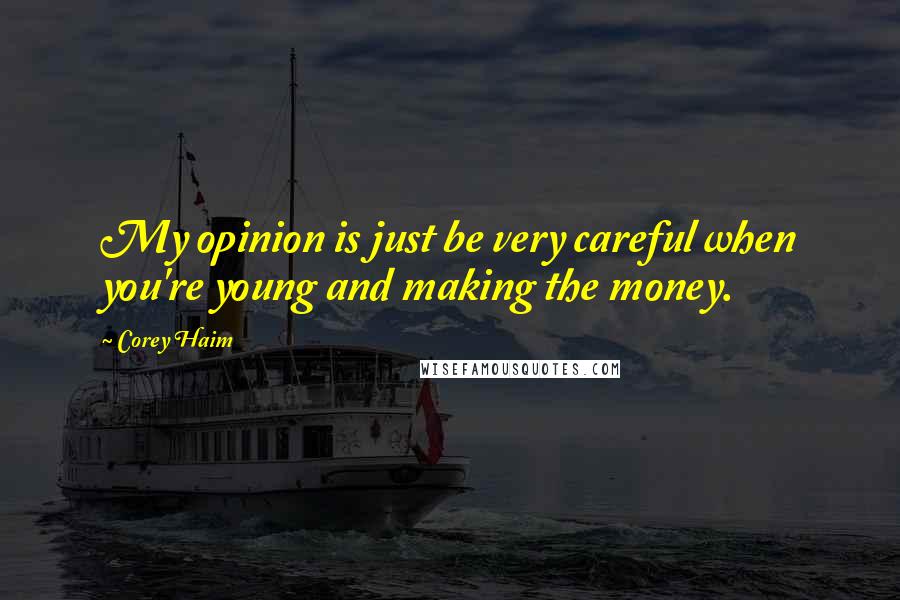 Corey Haim Quotes: My opinion is just be very careful when you're young and making the money.