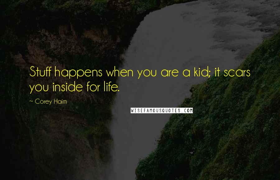 Corey Haim Quotes: Stuff happens when you are a kid; it scars you inside for life.
