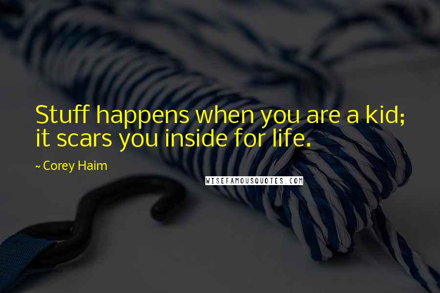 Corey Haim Quotes: Stuff happens when you are a kid; it scars you inside for life.