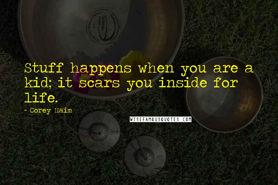 Corey Haim Quotes: Stuff happens when you are a kid; it scars you inside for life.