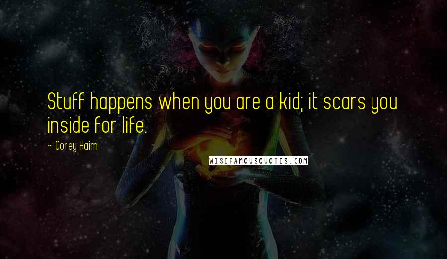 Corey Haim Quotes: Stuff happens when you are a kid; it scars you inside for life.