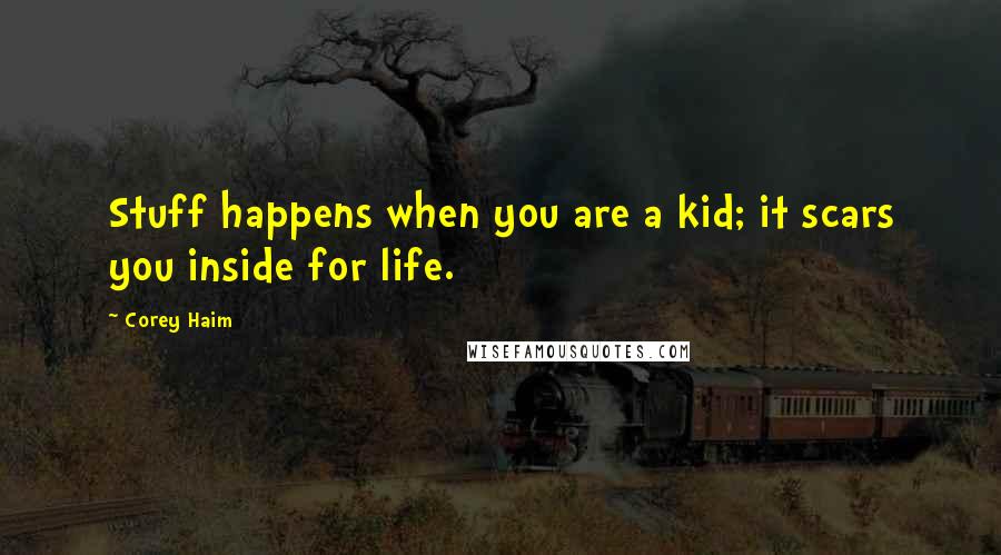 Corey Haim Quotes: Stuff happens when you are a kid; it scars you inside for life.