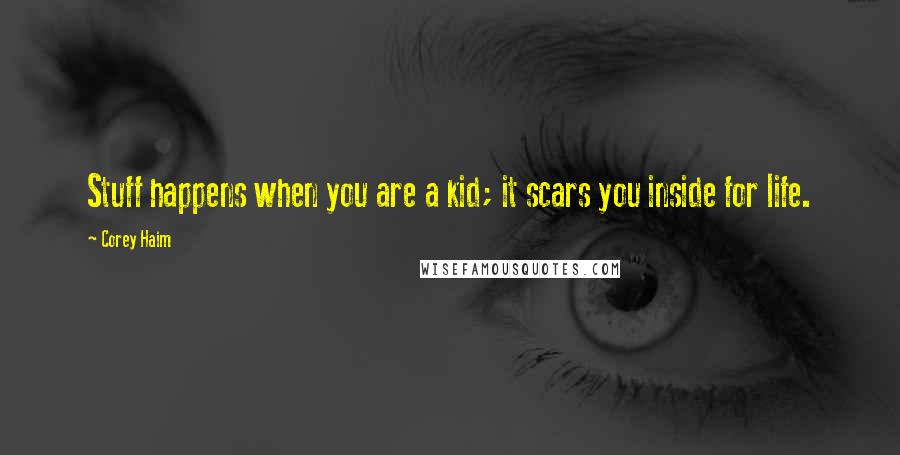 Corey Haim Quotes: Stuff happens when you are a kid; it scars you inside for life.