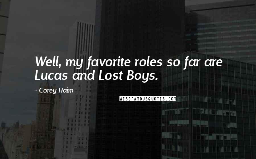 Corey Haim Quotes: Well, my favorite roles so far are Lucas and Lost Boys.