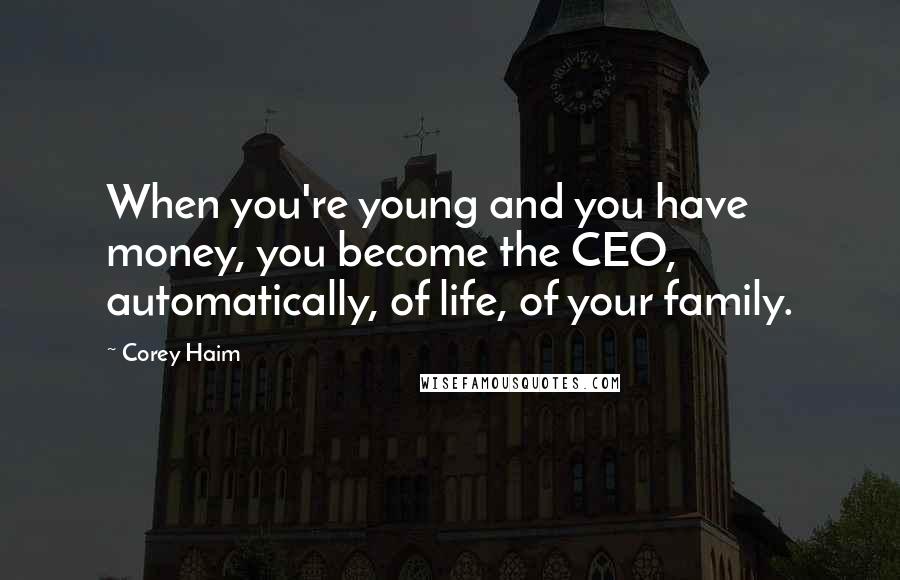 Corey Haim Quotes: When you're young and you have money, you become the CEO, automatically, of life, of your family.