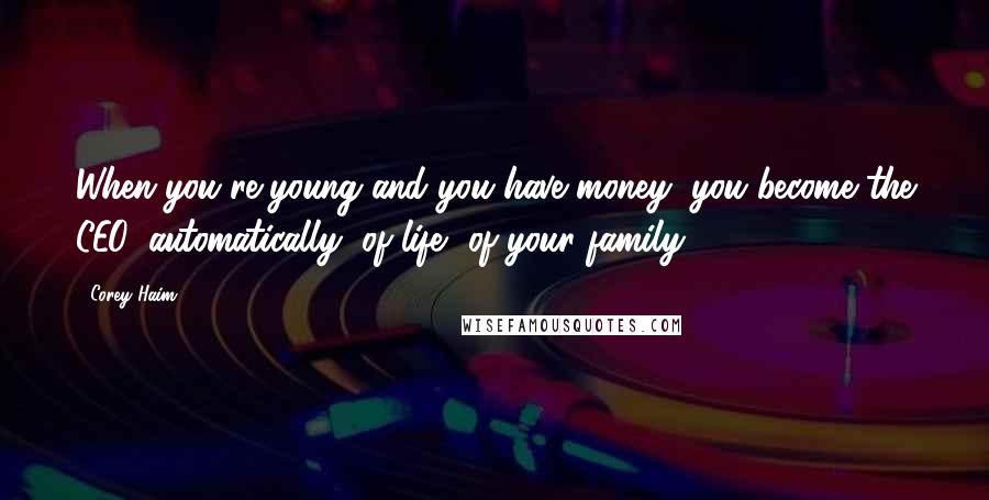 Corey Haim Quotes: When you're young and you have money, you become the CEO, automatically, of life, of your family.