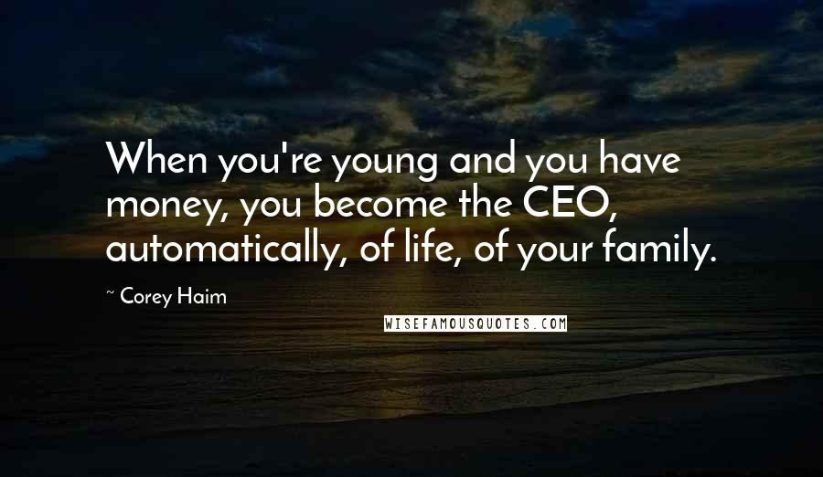 Corey Haim Quotes: When you're young and you have money, you become the CEO, automatically, of life, of your family.